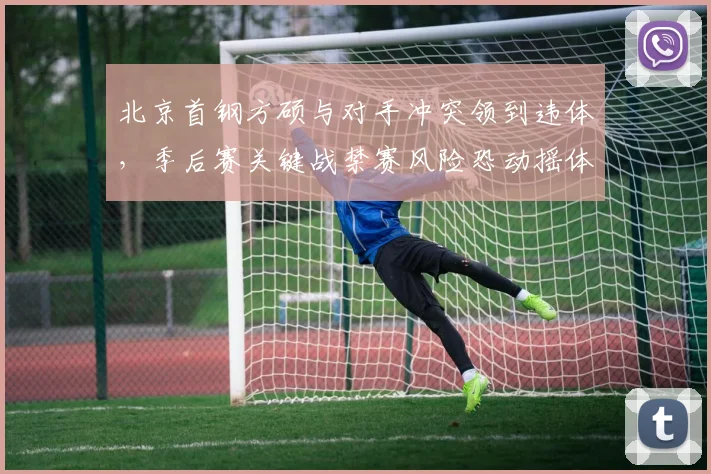 北京首钢方硕与对手冲突领到违体,季后赛关键战禁赛风险恐动摇体系
